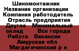 Шиномонтажник › Название организации ­ Компания-работодатель › Отрасль предприятия ­ Другое › Минимальный оклад ­ 1 - Все города Работа » Вакансии   . Амурская обл.,Магдагачинский р-н